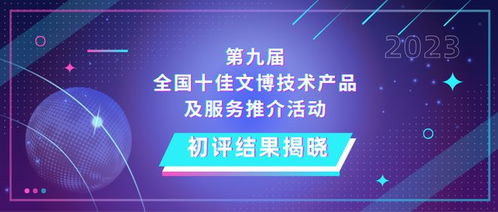 第九屆全國(guó)十佳文博技術(shù)產(chǎn)品及服務(wù)推介活動(dòng)初評(píng)結(jié)果揭曉